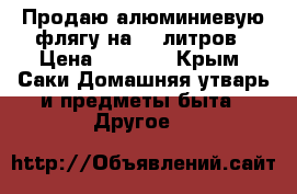 Продаю алюминиевую флягу на 40 литров › Цена ­ 2 000 - Крым, Саки Домашняя утварь и предметы быта » Другое   